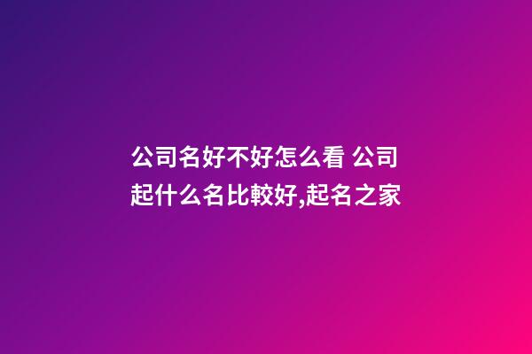 公司名好不好怎么看 公司起什么名比較好,起名之家